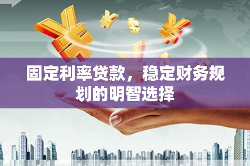 葵青固定利率贷款，稳定财务规划的明智选择
