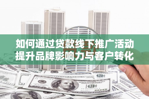 葵青如何通过贷款线下推广活动提升品牌影响力与客户转化率