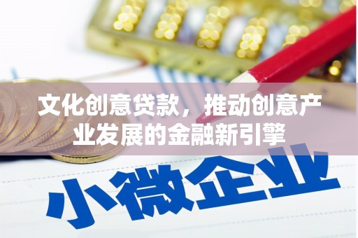葵青文化创意贷款，推动创意产业发展的金融新引擎