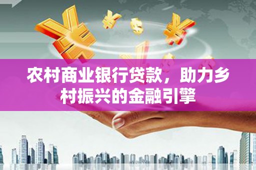葵青农村商业银行贷款，助力乡村振兴的金融引擎