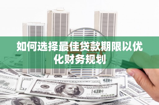 葵青如何选择最佳贷款期限以优化财务规划