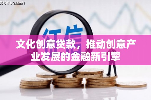 葵青文化创意贷款，推动创意产业发展的金融新引擎