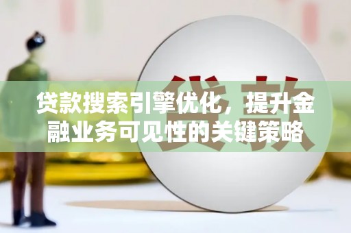 葵青贷款搜索引擎优化，提升金融业务可见性的关键策略