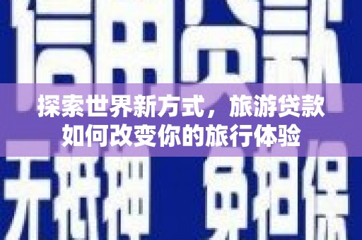 葵青探索世界新方式，旅游贷款如何改变你的旅行体验