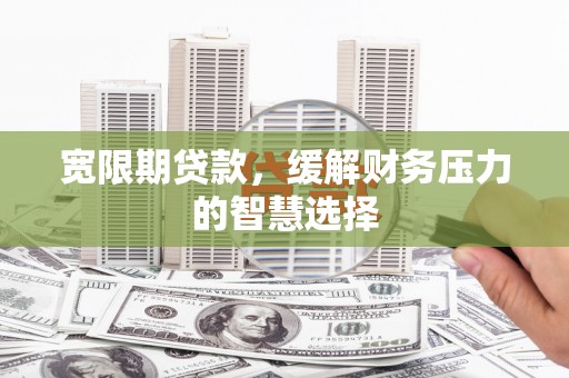 葵青宽限期贷款，缓解财务压力的智慧选择