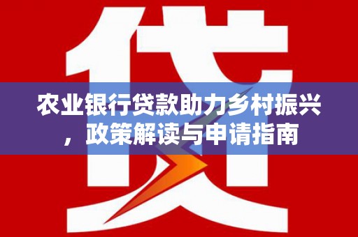 葵青农业银行贷款助力乡村振兴，政策解读与申请指南