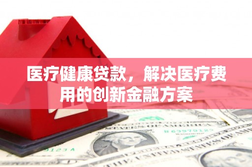 葵青医疗健康贷款，解决医疗费用的创新金融方案