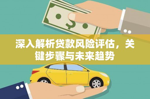 葵青深入解析贷款风险评估，关键步骤与未来趋势