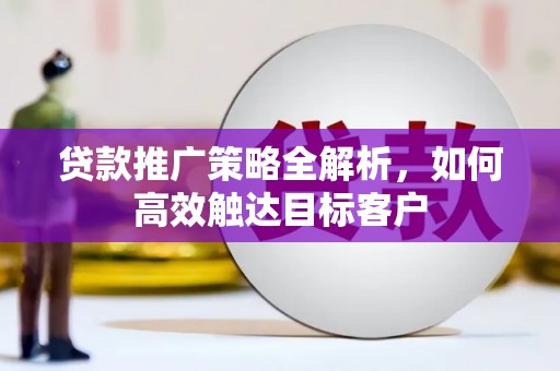 葵青贷款推广策略全解析，如何高效触达目标客户