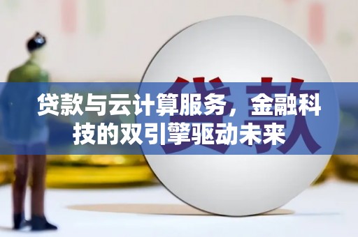 葵青贷款与云计算服务，金融科技的双引擎驱动未来