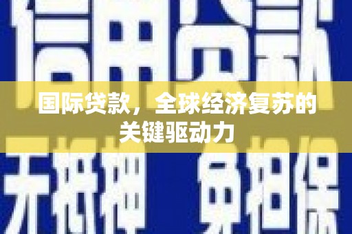 葵青国际贷款，全球经济复苏的关键驱动力