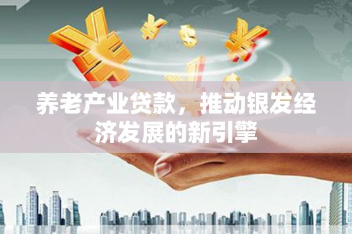 葵青养老产业贷款，推动银发经济发展的新引擎
