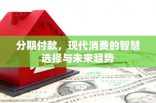 葵青分期付款，现代消费的智慧选择与未来趋势