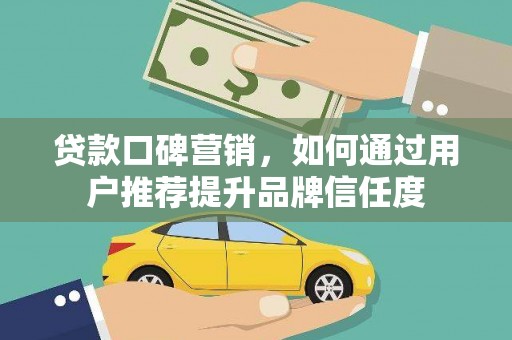 葵青贷款口碑营销，如何通过用户推荐提升品牌信任度