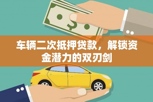 葵青车辆二次抵押贷款，解锁资金潜力的双刃剑