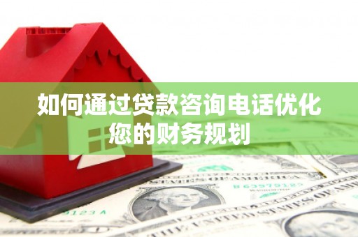 葵青如何通过贷款咨询电话优化您的财务规划