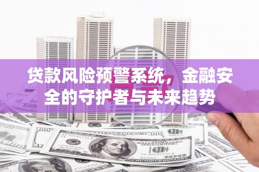 葵青贷款风险预警系统，金融安全的守护者与未来趋势