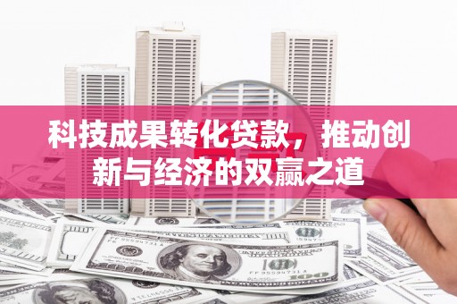 葵青科技成果转化贷款，推动创新与经济的双赢之道