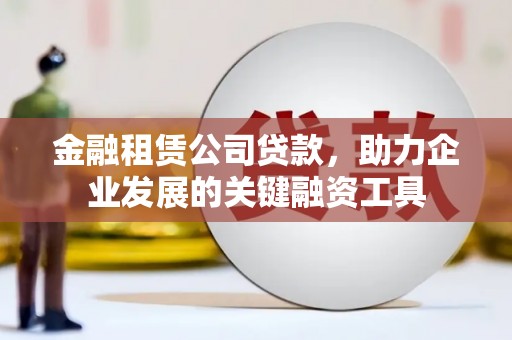 葵青金融租赁公司贷款，助力企业发展的关键融资工具