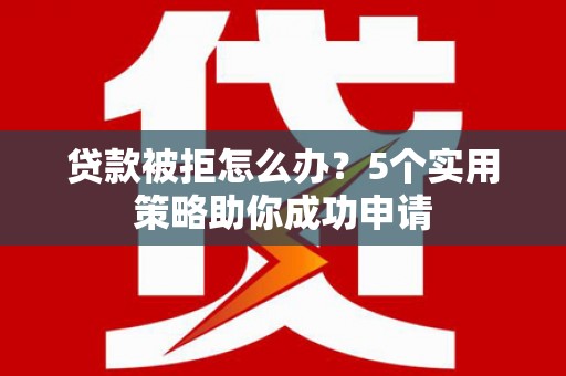 葵青贷款被拒怎么办？5个实用策略助你成功申请