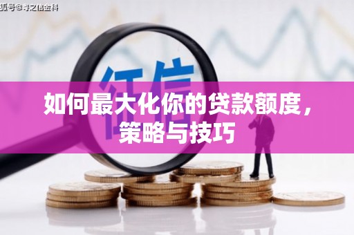葵青如何最大化你的贷款额度，策略与技巧