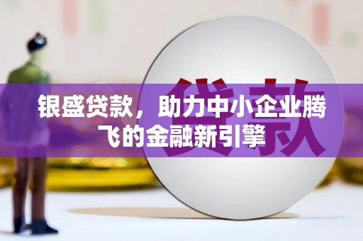 葵青银盛贷款，助力中小企业腾飞的金融新引擎