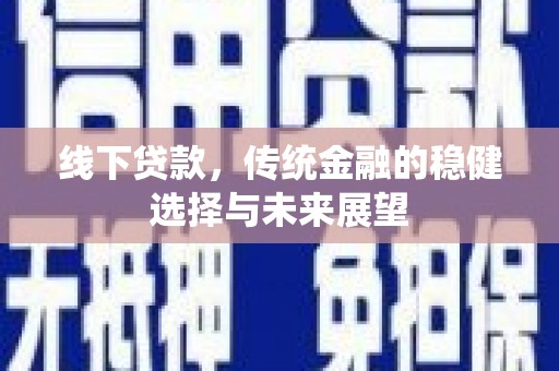 葵青线下贷款，传统金融的稳健选择与未来展望