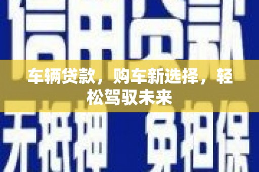 葵青车辆贷款，购车新选择，轻松驾驭未来