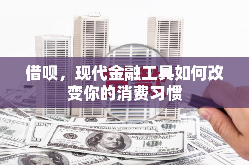 葵青借呗，现代金融工具如何改变你的消费习惯