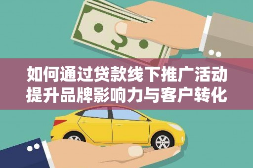 葵青如何通过贷款线下推广活动提升品牌影响力与客户转化率