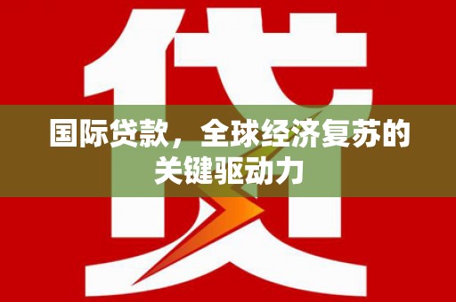 葵青国际贷款，全球经济复苏的关键驱动力