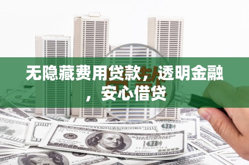 葵青无隐藏费用贷款，透明金融，安心借贷