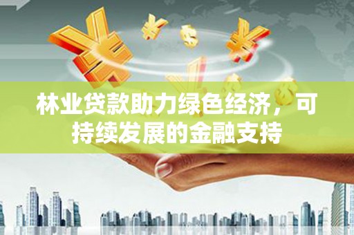 葵青林业贷款助力绿色经济，可持续发展的金融支持