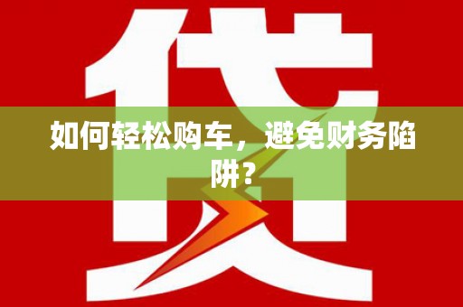 葵青如何轻松购车，避免财务陷阱？