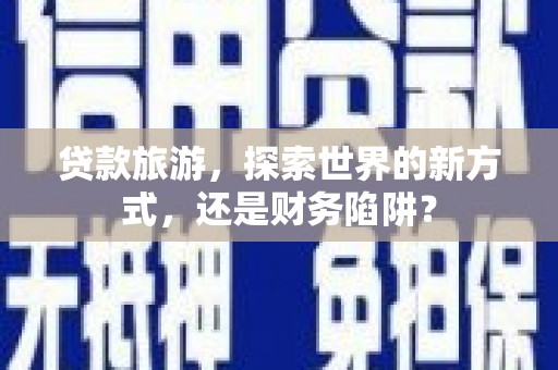 葵青贷款旅游，探索世界的新方式，还是财务陷阱？
