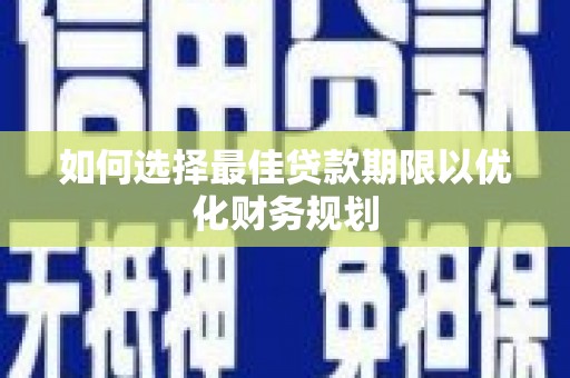 葵青如何选择最佳贷款期限以优化财务规划