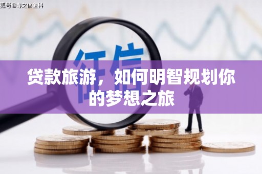 葵青贷款旅游，如何明智规划你的梦想之旅