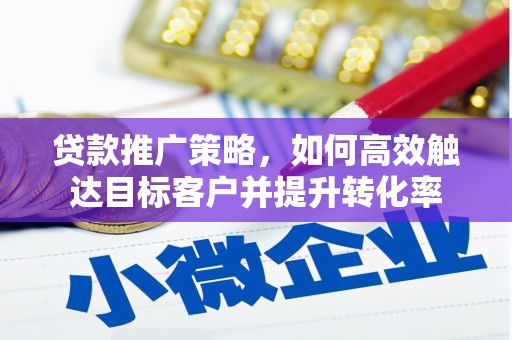 葵青贷款推广策略，如何高效触达目标客户并提升转化率
