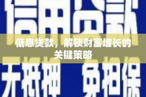 葵青低息贷款，解锁财富增长的关键策略