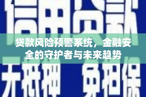 葵青贷款风险预警系统，金融安全的守护者与未来趋势