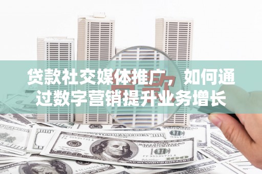 葵青贷款社交媒体推广，如何通过数字营销提升业务增长