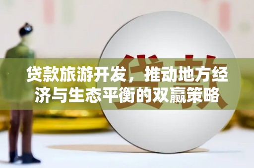 葵青贷款旅游开发，推动地方经济与生态平衡的双赢策略