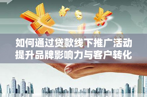 葵青如何通过贷款线下推广活动提升品牌影响力与客户转化率