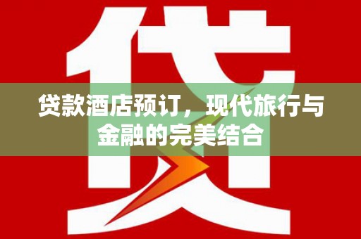 葵青贷款酒店预订，现代旅行与金融的完美结合