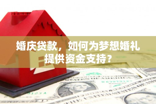 葵青婚庆贷款，如何为梦想婚礼提供资金支持？