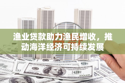 葵青渔业贷款助力渔民增收，推动海洋经济可持续发展
