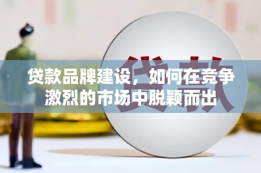 葵青贷款品牌建设，如何在竞争激烈的市场中脱颖而出