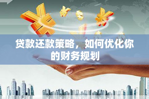 葵青贷款还款策略，如何优化你的财务规划