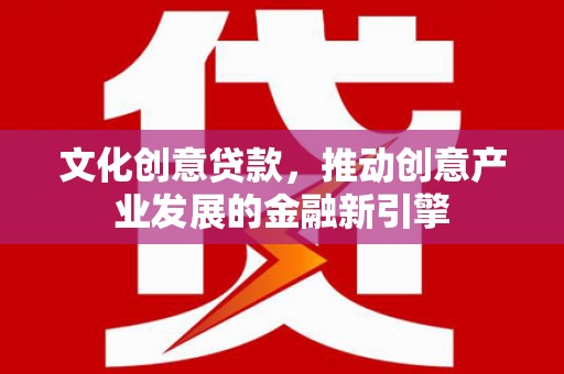 葵青文化创意贷款，推动创意产业发展的金融新引擎