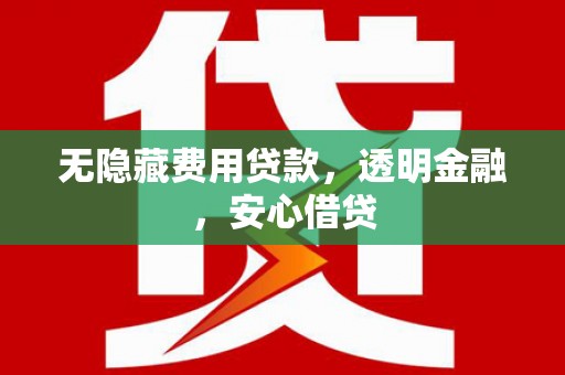 葵青无隐藏费用贷款，透明金融，安心借贷